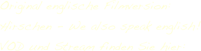 Original englische Filmversion: Hirschen - We also speak english! 
VOD und Stream finden Sie hier: