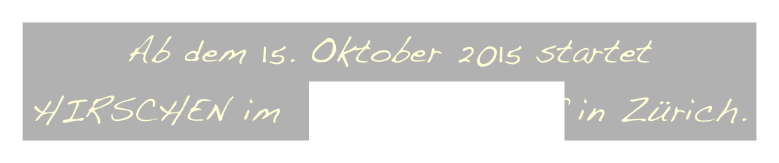 Ab dem 15. Oktober 2015 startet HIRSCHEN im  Kino Stüssihof in Zürich.